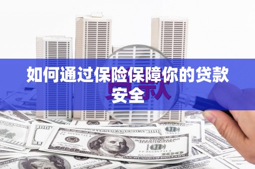 阳原如何通过保险保障你的贷款安全