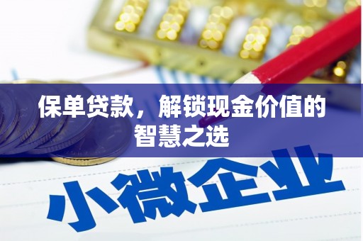 阳原保单贷款，解锁现金价值的智慧之选