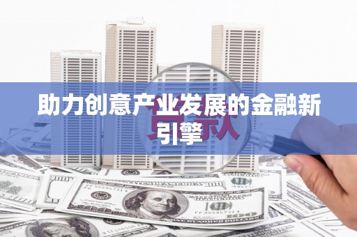 阳原助力创意产业发展的金融新引擎