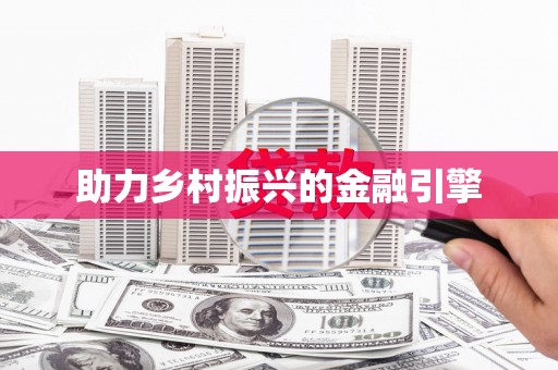 阳原助力乡村振兴的金融引擎