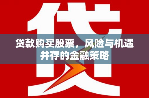 阳原贷款购买股票，风险与机遇并存的金融策略