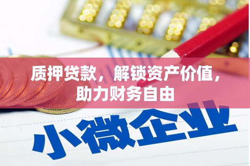 阳原质押贷款，解锁资产价值，助力财务自由