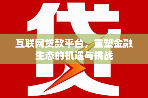 阳原互联网贷款平台，重塑金融生态的机遇与挑战
