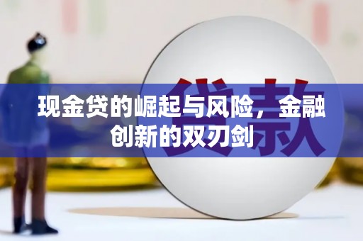 阳原现金贷的崛起与风险，金融创新的双刃剑