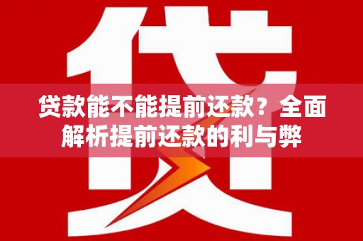 阳原贷款能不能提前还款？全面解析提前还款的利与弊