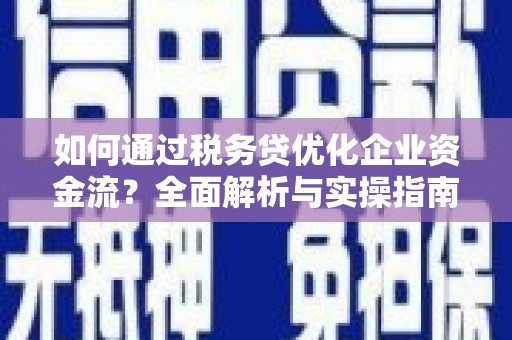 阳原如何通过税务贷优化企业资金流？全面解析与实操指南