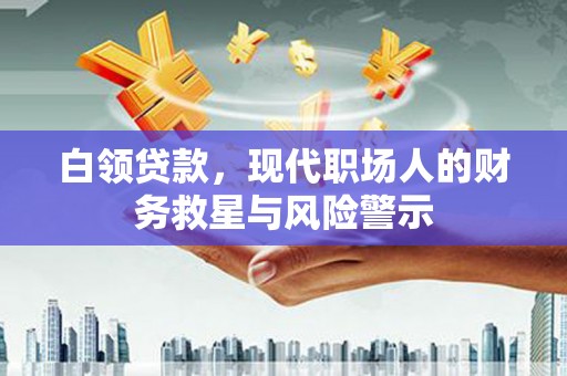 阳原白领贷款，现代职场人的财务救星与风险警示