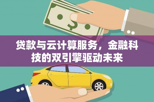 阳原贷款与云计算服务，金融科技的双引擎驱动未来