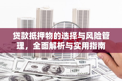 阳原贷款抵押物的选择与风险管理，全面解析与实用指南