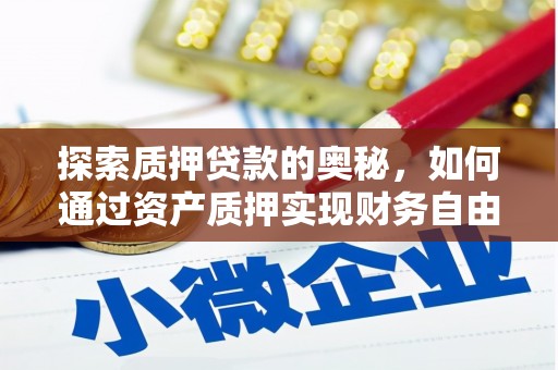 阳原探索质押贷款的奥秘，如何通过资产质押实现财务自由