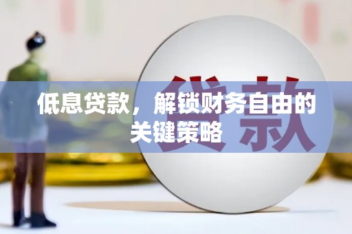 阳原低息贷款，解锁财务自由的关键策略
