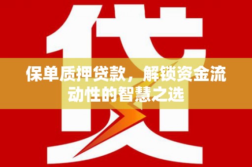 阳原保单质押贷款，解锁资金流动性的智慧之选