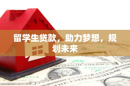 阳原留学生贷款，助力梦想，规划未来