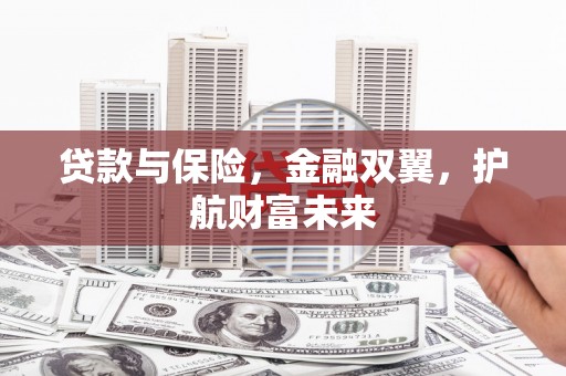 阳原贷款与保险，金融双翼，护航财富未来