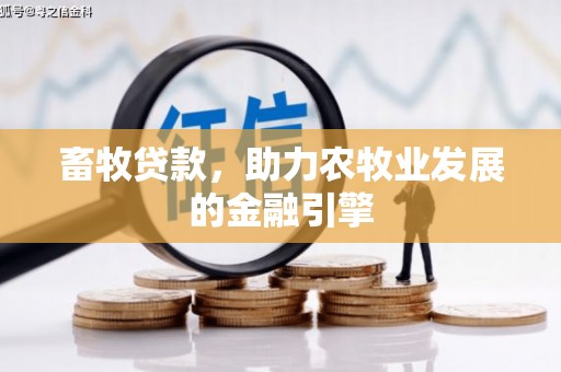阳原畜牧贷款，助力农牧业发展的金融引擎