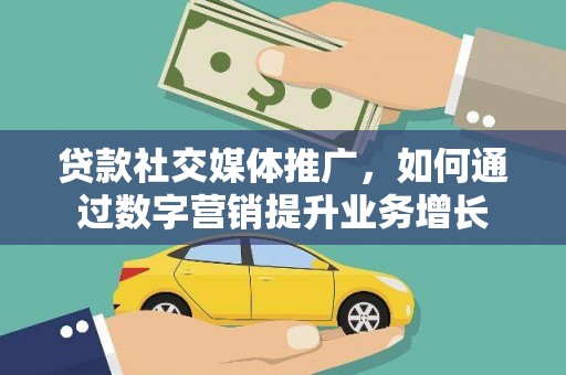 阳原贷款社交媒体推广，如何通过数字营销提升业务增长
