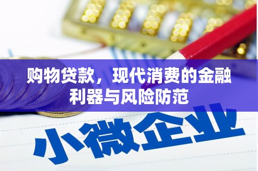 阳原购物贷款，现代消费的金融利器与风险防范