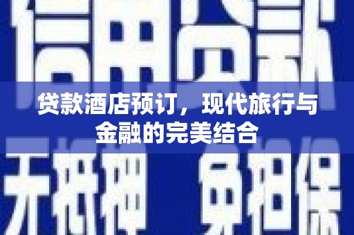 阳原贷款酒店预订，现代旅行与金融的完美结合