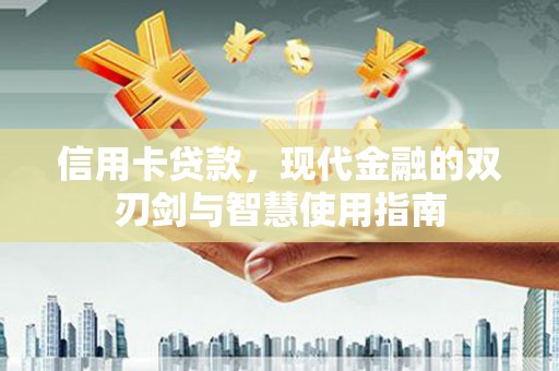 阳原信用卡贷款，现代金融的双刃剑与智慧使用指南