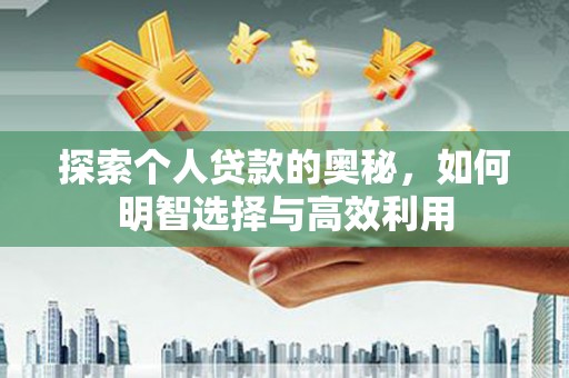 阳原探索个人贷款的奥秘，如何明智选择与高效利用
