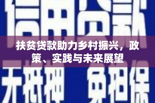 阳原扶贫贷款助力乡村振兴，政策、实践与未来展望