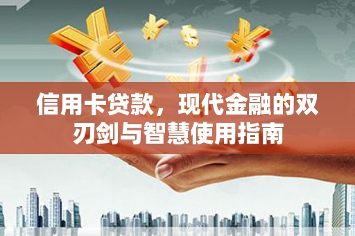 阳原信用卡贷款，现代金融的双刃剑与智慧使用指南