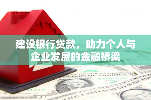 阳原建设银行贷款，助力个人与企业发展的金融桥梁