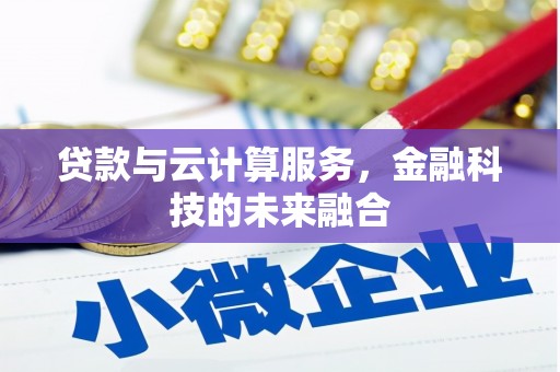 阳原贷款与云计算服务，金融科技的未来融合