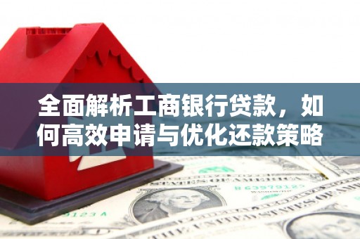 阳原全面解析工商银行贷款，如何高效申请与优化还款策略