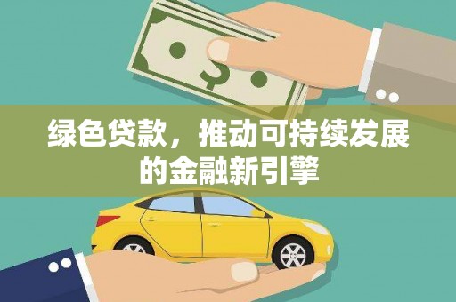 阳原绿色贷款，推动可持续发展的金融新引擎
