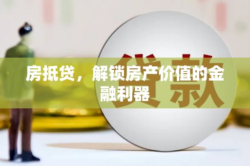 阳原房抵贷，解锁房产价值的金融利器