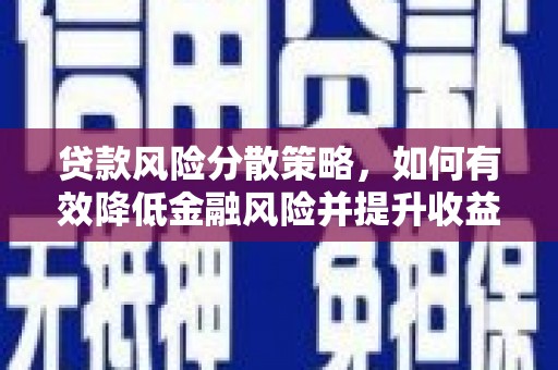阳原贷款风险分散策略，如何有效降低金融风险并提升收益