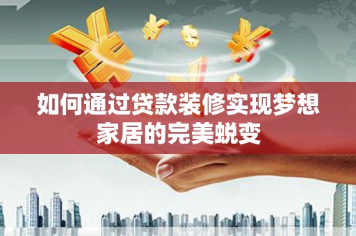 阳原如何通过贷款装修实现梦想家居的完美蜕变