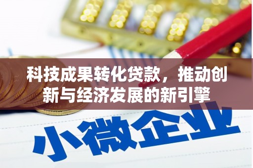 阳原科技成果转化贷款，推动创新与经济发展的新引擎