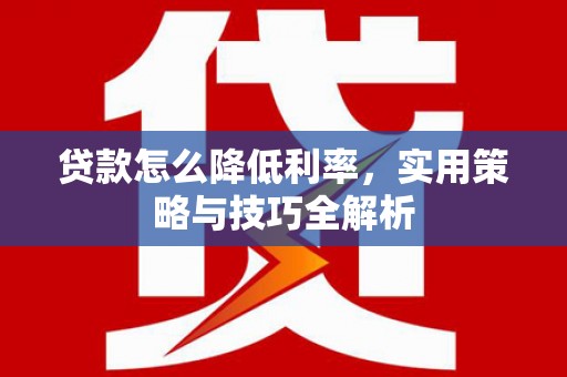 阳原贷款怎么降低利率，实用策略与技巧全解析
