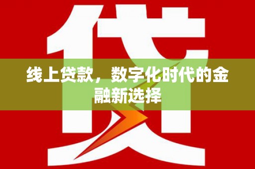 阳原线上贷款，数字化时代的金融新选择