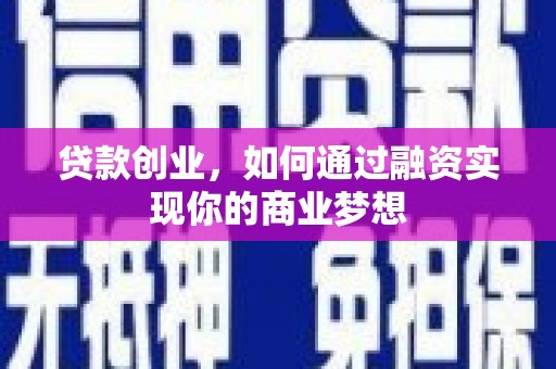 阳原贷款创业，如何通过融资实现你的商业梦想