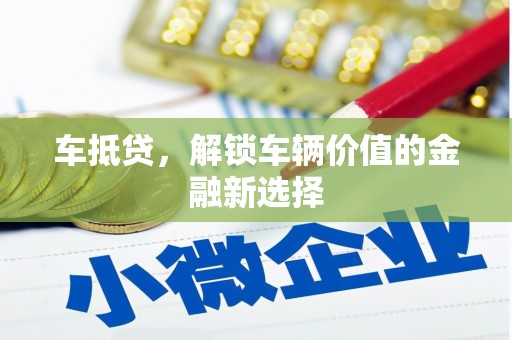 阳原车抵贷，解锁车辆价值的金融新选择