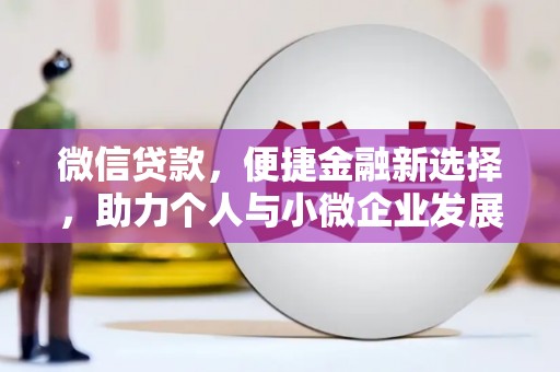 阳原微信贷款，便捷金融新选择，助力个人与小微企业发展