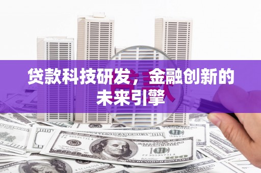 阳原贷款科技研发，金融创新的未来引擎