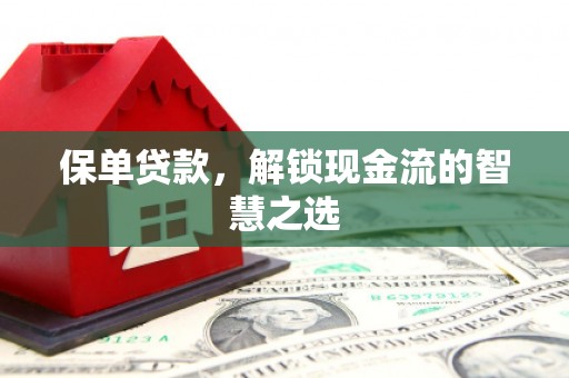 阳原保单贷款，解锁现金流的智慧之选