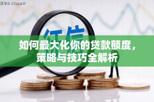 阳原如何最大化你的贷款额度，策略与技巧全解析