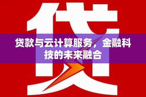 阳原贷款与云计算服务，金融科技的未来融合
