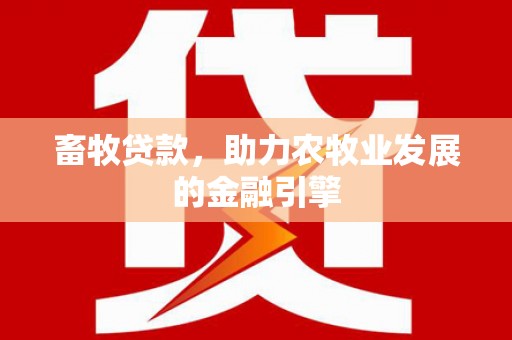 阳原畜牧贷款，助力农牧业发展的金融引擎