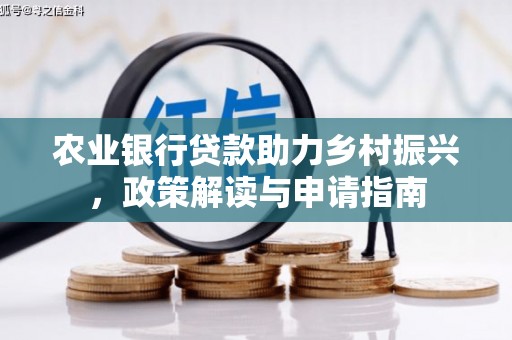 阳原农业银行贷款助力乡村振兴，政策解读与申请指南