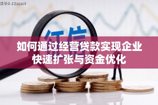 阳原如何通过经营贷款实现企业快速扩张与资金优化