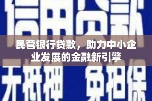 阳原民营银行贷款，助力中小企业发展的金融新引擎