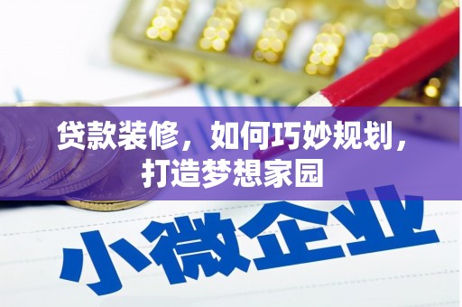 阳原贷款装修，如何巧妙规划，打造梦想家园