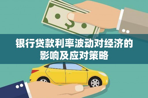 阳原银行贷款利率波动对经济的影响及应对策略