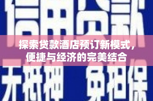 阳原探索贷款酒店预订新模式，便捷与经济的完美结合